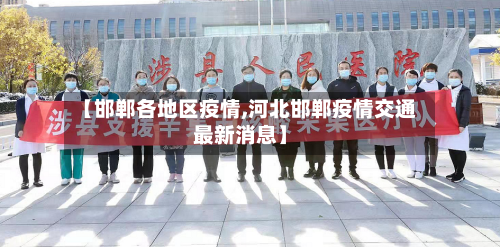 【邯郸各地区疫情,河北邯郸疫情交通最新消息】