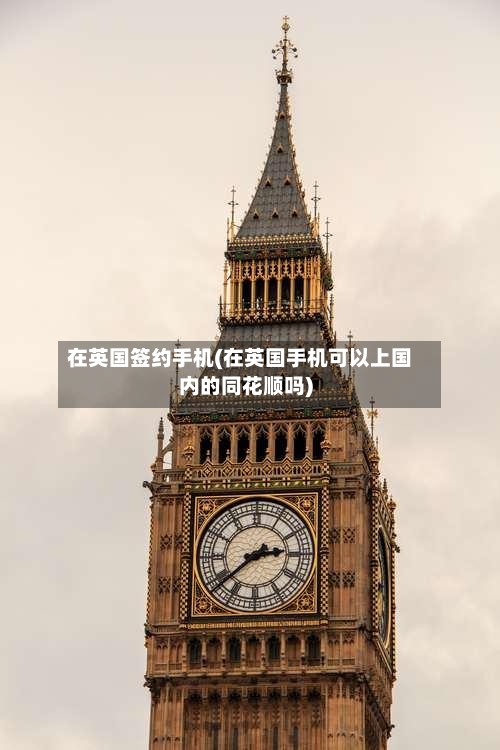 在英国签约手机(在英国手机可以上国内的同花顺吗)-第2张图片