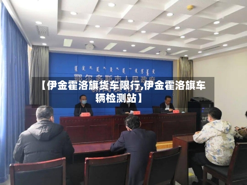 【伊金霍洛旗货车限行,伊金霍洛旗车辆检测站】-第2张图片