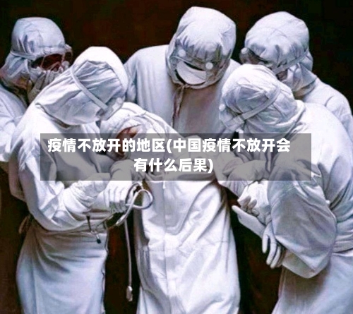 疫情不放开的地区(中国疫情不放开会有什么后果)