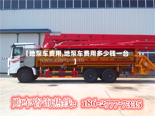 【地泵车费用,地泵车费用多少钱一台】
