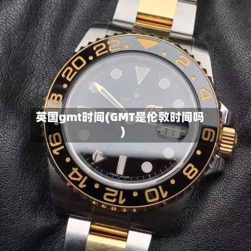 英国gmt时间(GMT是伦敦时间吗)