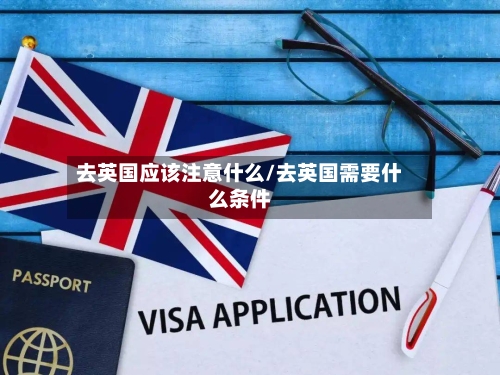 去英国应该注意什么/去英国需要什么条件-第2张图片