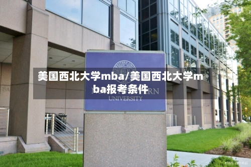 美国西北大学mba/美国西北大学mba报考条件