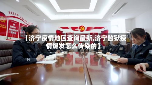 【济宁疫情地区查询最新,济宁监狱疫情爆发怎么传染的】