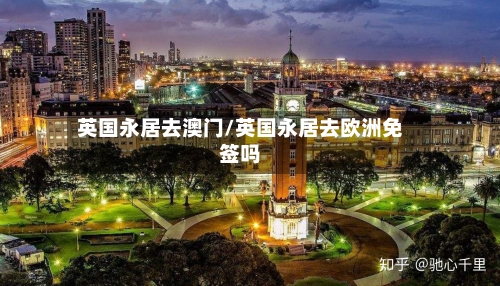 英国永居去澳门/英国永居去欧洲免签吗-第2张图片