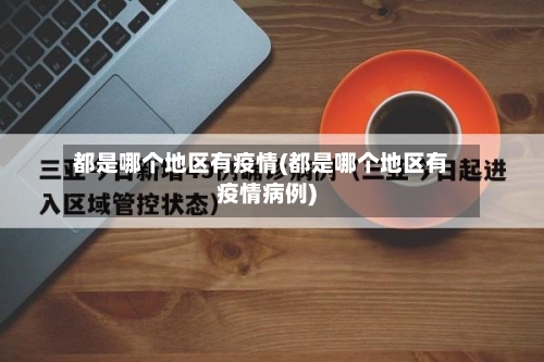 都是哪个地区有疫情(都是哪个地区有疫情病例)