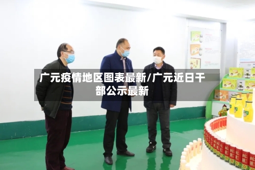 广元疫情地区图表最新/广元近日干部公示最新