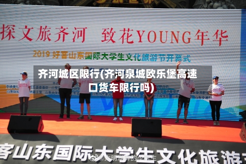 齐河城区限行(齐河泉城欧乐堡高速口货车限行吗)