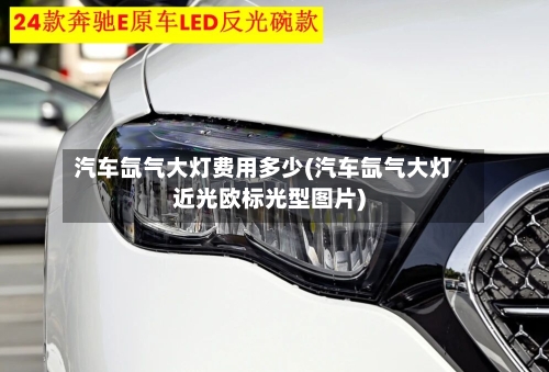 汽车氙气大灯费用多少(汽车氙气大灯近光欧标光型图片)