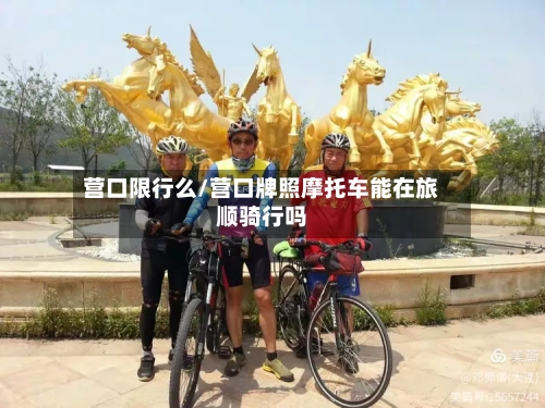 营口限行么/营口牌照摩托车能在旅顺骑行吗