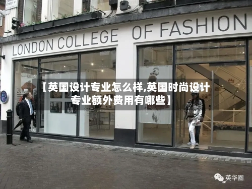【英国设计专业怎么样,英国时尚设计专业额外费用有哪些】-第3张图片