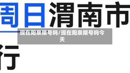 现在阳泉限号吗/现在阳泉限号吗今天