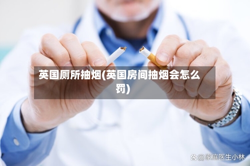 英国厕所抽烟(英国房间抽烟会怎么罚)