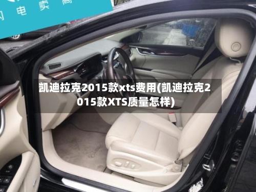凯迪拉克2015款xts费用(凯迪拉克2015款XTS质量怎样)