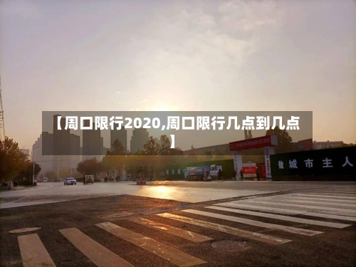 【周口限行2020,周口限行几点到几点】-第3张图片