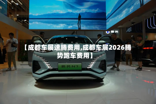 【成都车展速腾费用,成都车展2026腾势跑车费用】-第2张图片