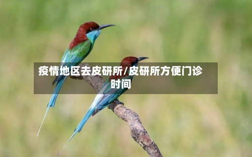 疫情地区去皮研所/皮研所方便门诊时间