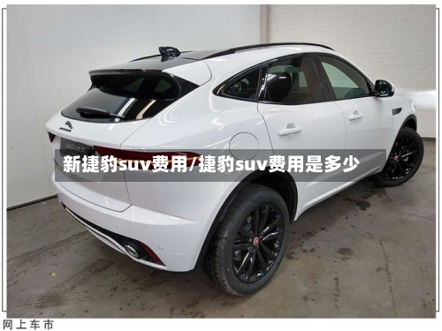 新捷豹suv费用/捷豹suv费用是多少