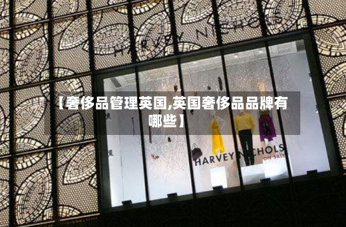 【奢侈品管理英国,英国奢侈品品牌有哪些】