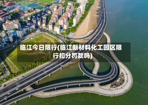 临江今日限行(临江新材料化工园区限行扣分罚款吗)
