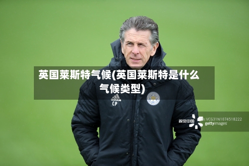 英国莱斯特气候(英国莱斯特是什么气候类型)-第2张图片