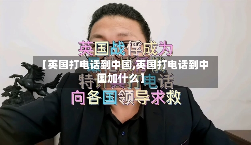 【英国打电话到中国,英国打电话到中国加什么】-第2张图片