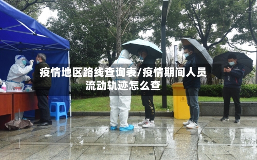 疫情地区路线查询表/疫情期间人员流动轨迹怎么查