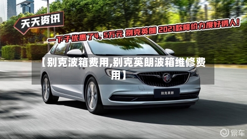 【别克波箱费用,别克英朗波箱维修费用】-第3张图片