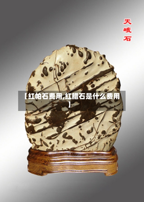 【红帕石费用,红腊石是什么费用】-第2张图片