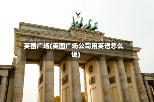 英国广场(英国广场公司用英语怎么说)-第2张图片