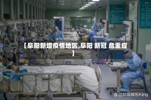 【阜阳新增疫情地区,阜阳 新冠 危重症】