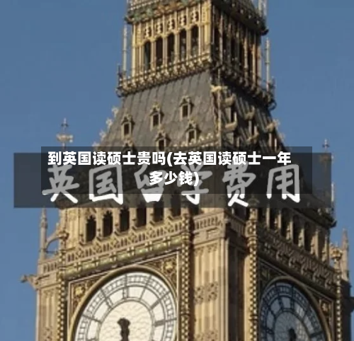 到英国读硕士贵吗(去英国读硕士一年多少钱)-第2张图片