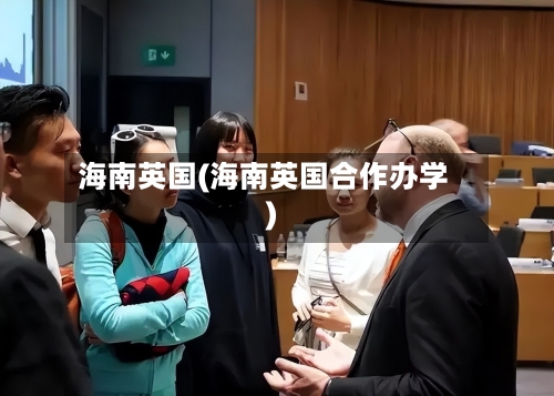 海南英国(海南英国合作办学)-第2张图片