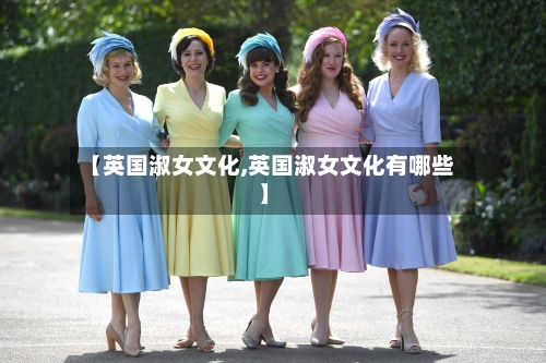 【英国淑女文化,英国淑女文化有哪些】-第2张图片