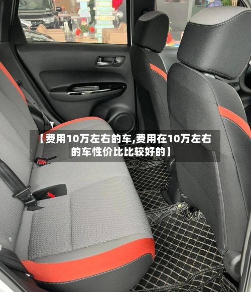 【费用10万左右的车,费用在10万左右的车性价比比较好的】