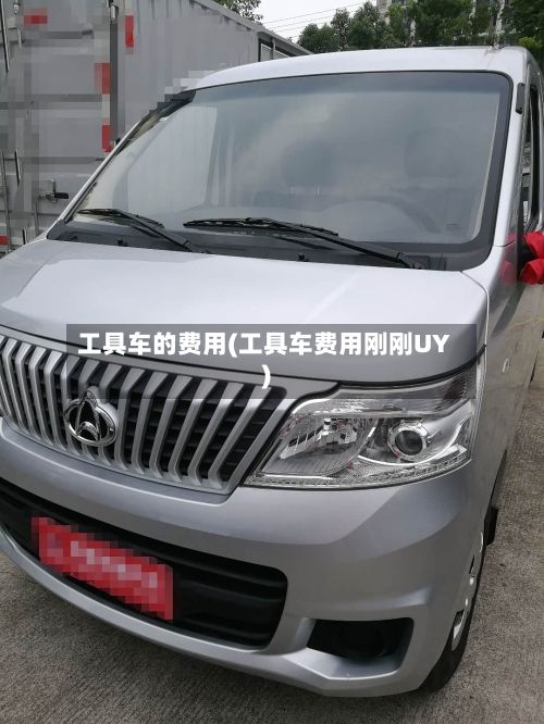 工具车的费用(工具车费用刚刚UY)-第3张图片