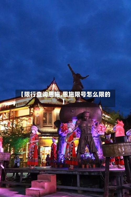 【限行查询恩施,恩施限号怎么限的】-第3张图片