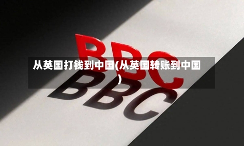 从英国打钱到中国(从英国转账到中国)-第2张图片