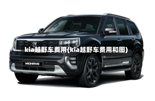kia越野车费用(kia越野车费用和图)