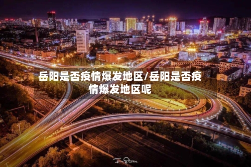 岳阳是否疫情爆发地区/岳阳是否疫情爆发地区呢-第2张图片