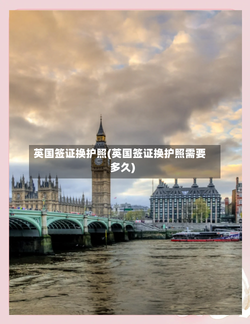 英国签证换护照(英国签证换护照需要多久)