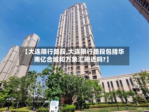 【大连限行路段,大连限行路段包括华南亿合城和万象汇附近吗?】-第2张图片
