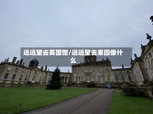 远远望去英国馆/远远望去果园像什么-第3张图片