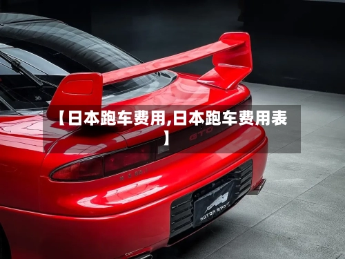 【日本跑车费用,日本跑车费用表】-第3张图片