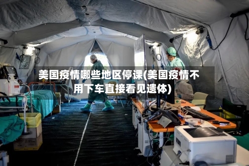 美国疫情哪些地区停课(美国疫情不用下车直接看见遗体)-第3张图片