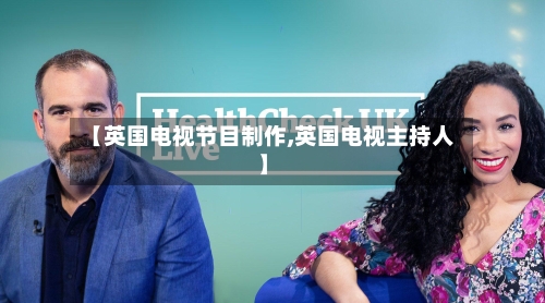 【英国电视节目制作,英国电视主持人】-第2张图片