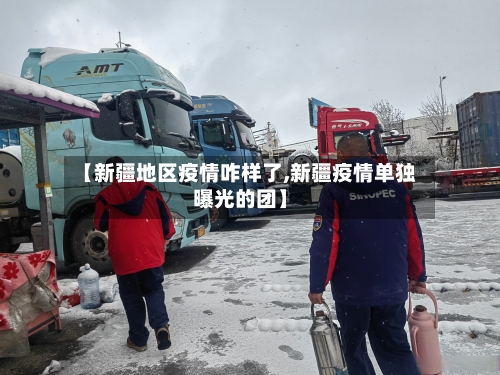 【新疆地区疫情咋样了,新疆疫情单独曝光的团】-第2张图片