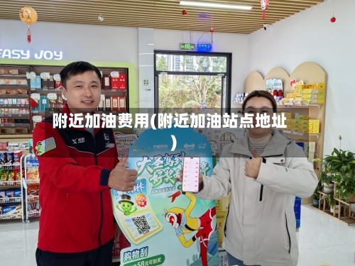 附近加油费用(附近加油站点地址)