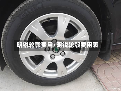 明锐轮毂费用/明锐轮毂费用表